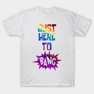 Just Here to Bang T-Shirt